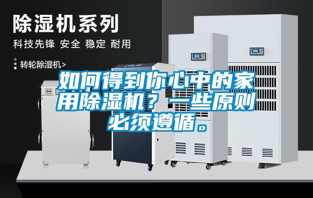 如何得到你心中的家用除濕機(jī)？一些原則必須遵循。