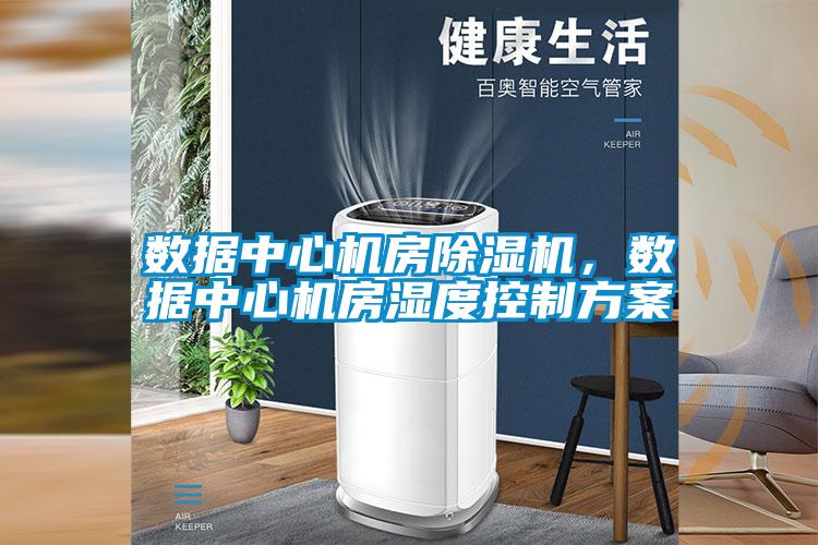 數(shù)據(jù)中心機(jī)房除濕機(jī)，數(shù)據(jù)中心機(jī)房濕度控制方案