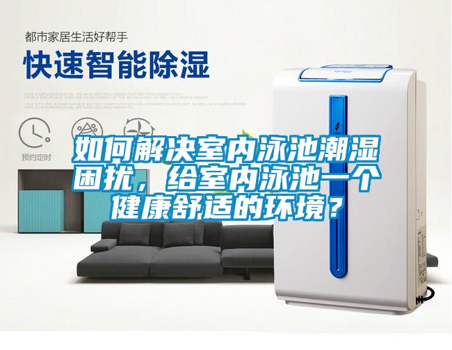如何解決室內(nèi)泳池潮濕困擾，給室內(nèi)泳池一個(gè)健康舒適的環(huán)境？