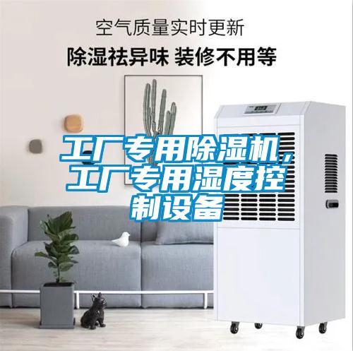 工廠專(zhuān)用除濕機(jī)，工廠專(zhuān)用濕度控制設(shè)備