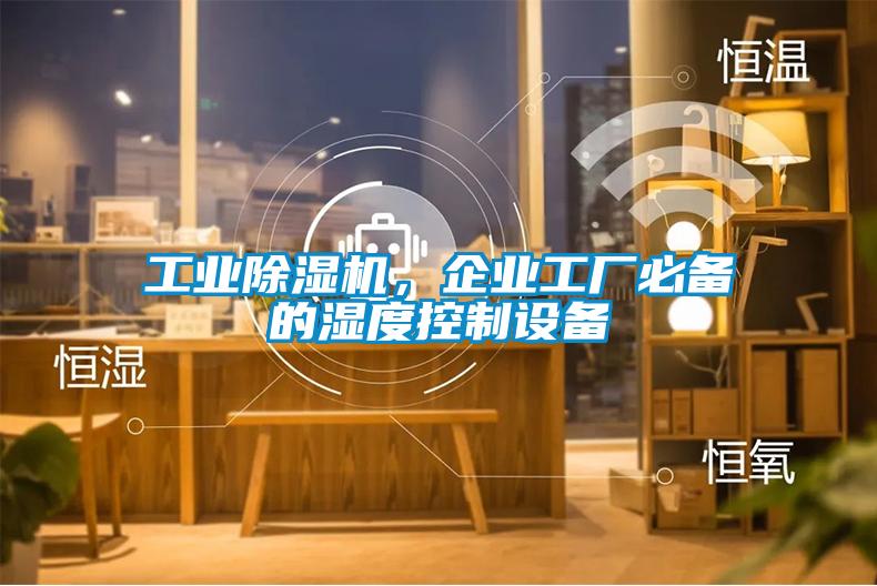 工業(yè)除濕機(jī)，企業(yè)工廠必備的濕度控制設(shè)備