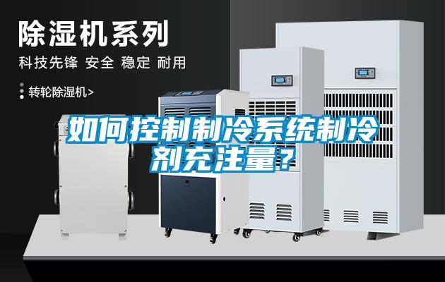 如何控制制冷系統(tǒng)制冷劑充注量？