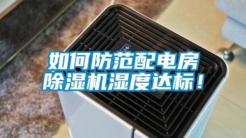 如何防范配電房除濕機(jī)濕度達(dá)標(biāo)！