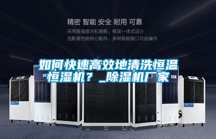 如何快速高效地清洗恒溫恒濕機？_除濕機廠家