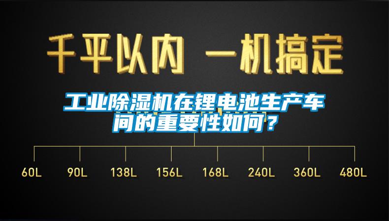 工業(yè)除濕機(jī)在鋰電池生產(chǎn)車間的重要性如何？