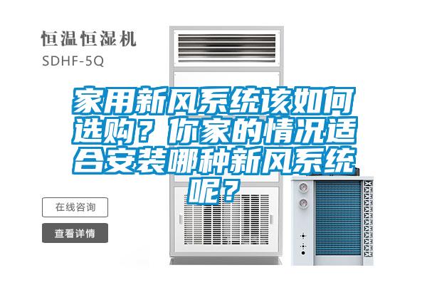 家用新風(fēng)系統(tǒng)該如何選購？你家的情況適合安裝哪種新風(fēng)系統(tǒng)呢？