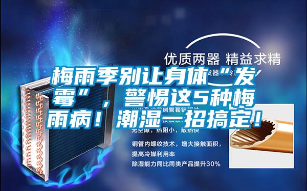 梅雨季別讓身體“發(fā)霉”，警惕這5種梅雨病！潮濕一招搞定！