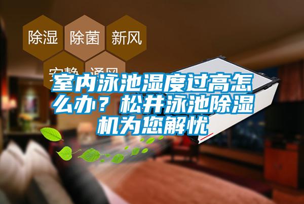 室內(nèi)泳池濕度過(guò)高怎么辦？松井泳池除濕機(jī)為您解憂