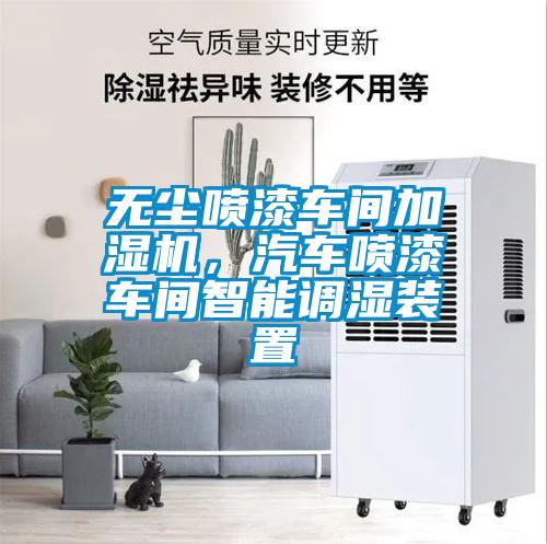 無塵噴漆車間加濕機，汽車噴漆車間智能調濕裝置