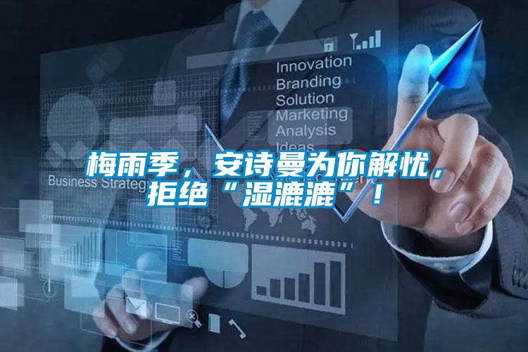梅雨季，安詩曼為你解憂，拒絕“濕漉漉”！