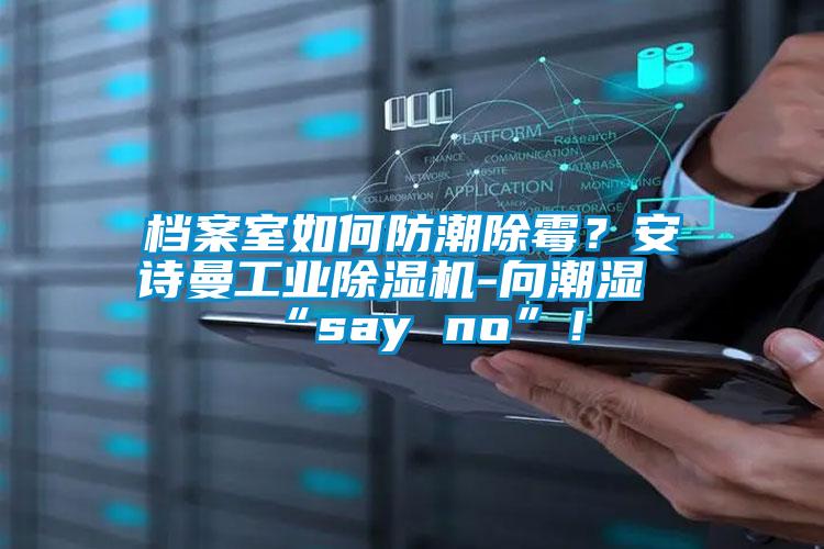 檔案室如何防潮除霉？安詩曼工業(yè)除濕機(jī)-向潮濕“say no”！