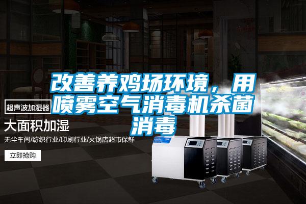 改善養(yǎng)雞場(chǎng)環(huán)境，用噴霧空氣消毒機(jī)殺菌消毒