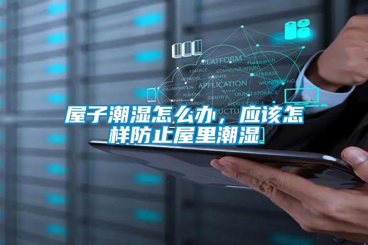 屋子潮濕怎么辦，應(yīng)該怎樣防止屋里潮濕