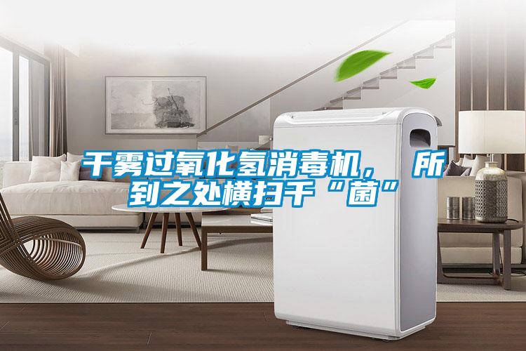 干霧過氧化氫消毒機(jī)， 所到之處橫掃千“菌”