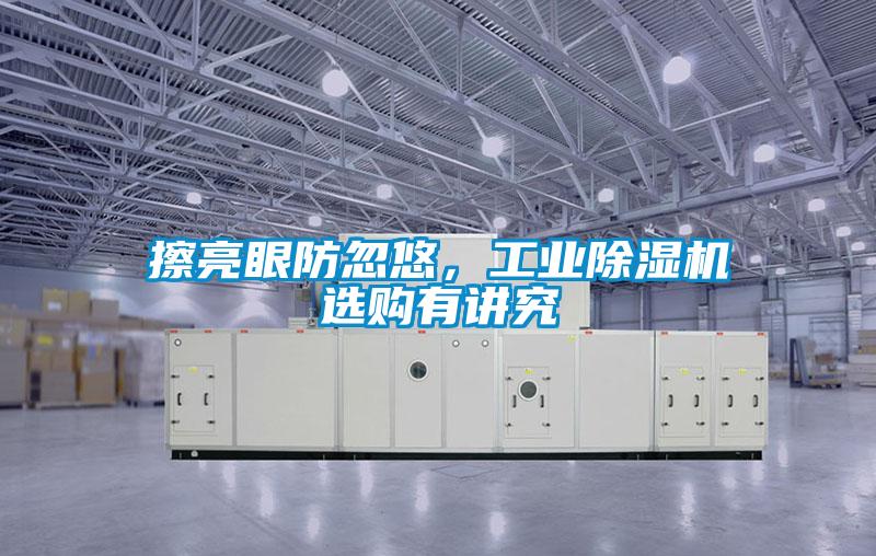擦亮眼防忽悠，工業(yè)除濕機(jī)選購有講究