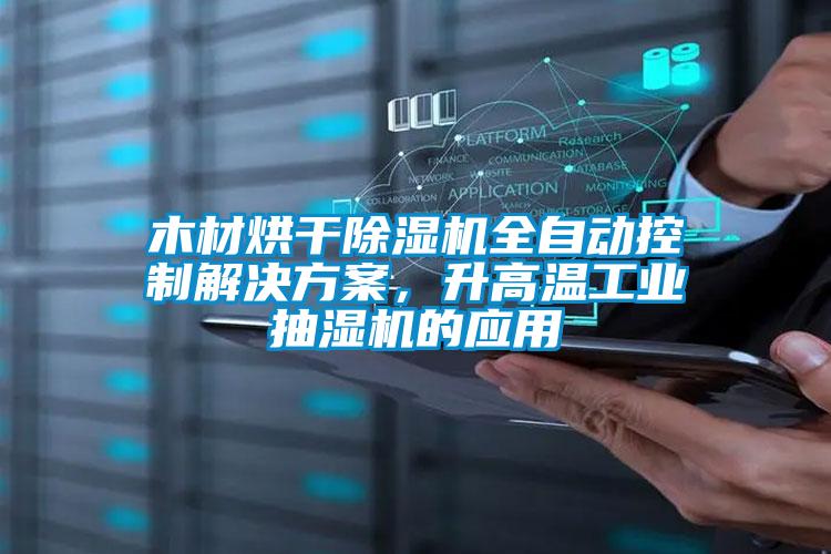 木材烘干除濕機全自動控制解決方案，升高溫工業(yè)抽濕機的應用