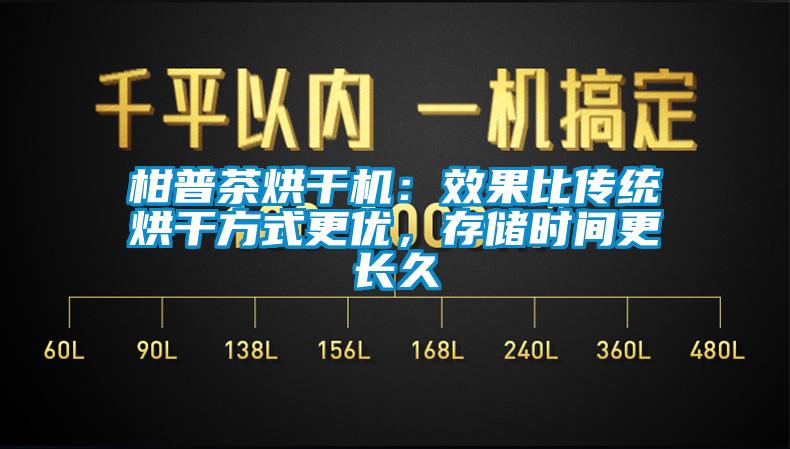 柑普茶烘干機：效果比傳統(tǒng)烘干方式更優(yōu)，存儲時間更長久