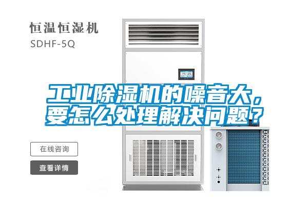 工業(yè)除濕機(jī)的噪音大，要怎么處理解決問題？