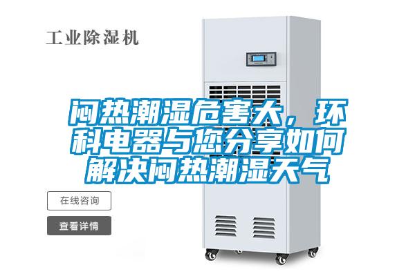 悶熱潮濕危害大，環(huán)科電器與您分享如何解決悶熱潮濕天氣