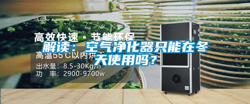 解讀：空氣凈化器只能在冬天使用嗎？