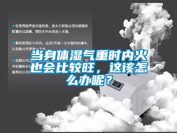 當(dāng)身體濕氣重時(shí)內(nèi)火也會(huì)比較旺，這該怎么辦呢？