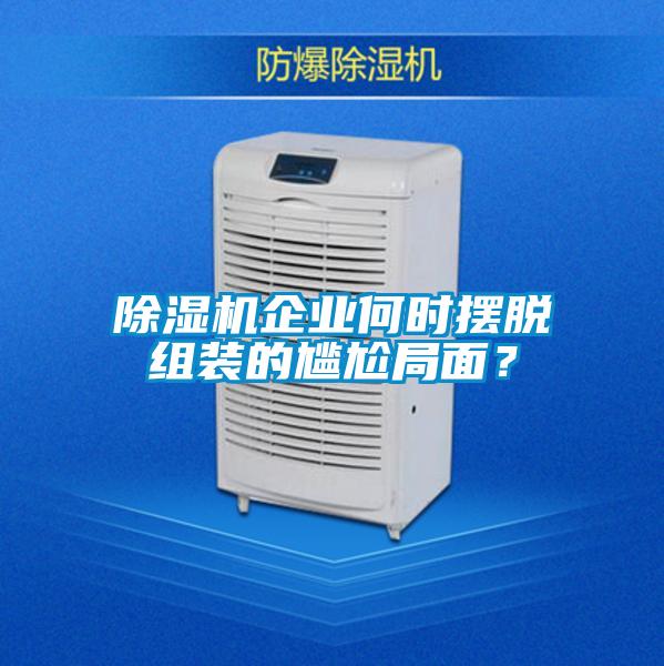 除濕機(jī)企業(yè)何時(shí)擺脫組裝的尷尬局面？