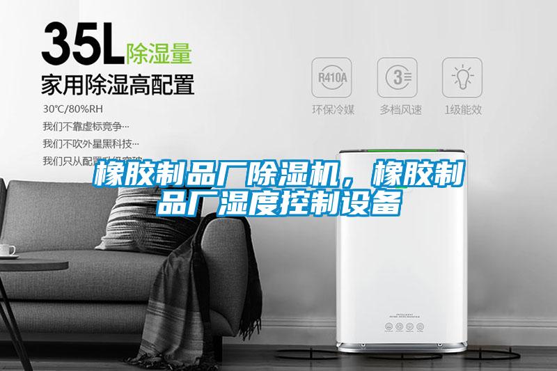 橡膠制品廠除濕機，橡膠制品廠濕度控制設備