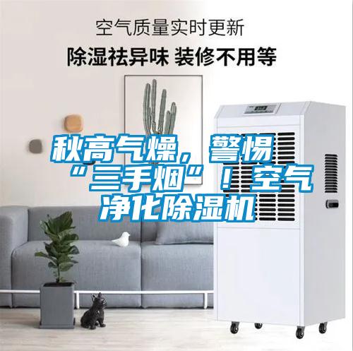 秋高氣燥，警惕“三手煙”！空氣凈化除濕機