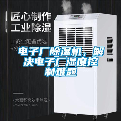 電子廠除濕機(jī)，解決電子廠濕度控制難題