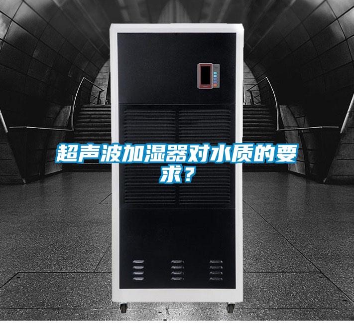 超聲波加濕器對(duì)水質(zhì)的要求？