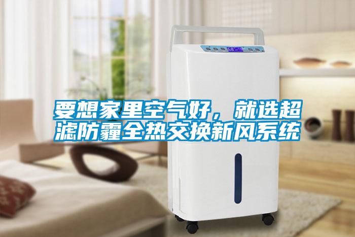 要想家里空氣好，就選超濾防霾全熱交換新風(fēng)系統(tǒng)
