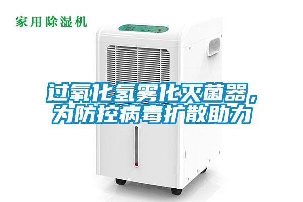 過(guò)氧化氫霧化滅菌器，為防控病毒擴(kuò)散助力