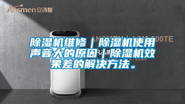 除濕機維修｜除濕機使用聲音大的原因｜除濕機效果差的解決方法。