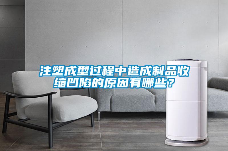 注塑成型過程中造成制品收縮凹陷的原因有哪些？