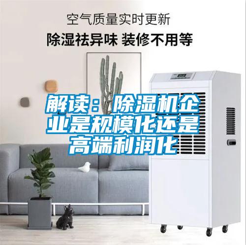 解讀：除濕機企業(yè)是規(guī)?；€是高端利潤化