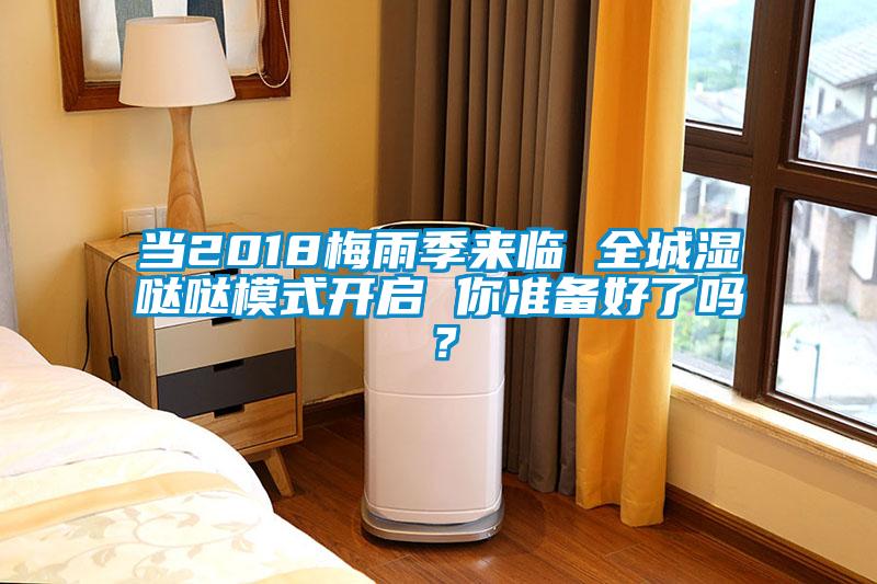 當(dāng)2018梅雨季來臨 全城濕噠噠模式開啟 你準(zhǔn)備好了嗎？