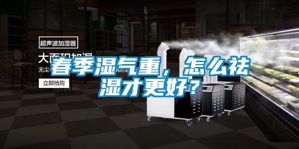 春季濕氣重，怎么祛濕才更好？