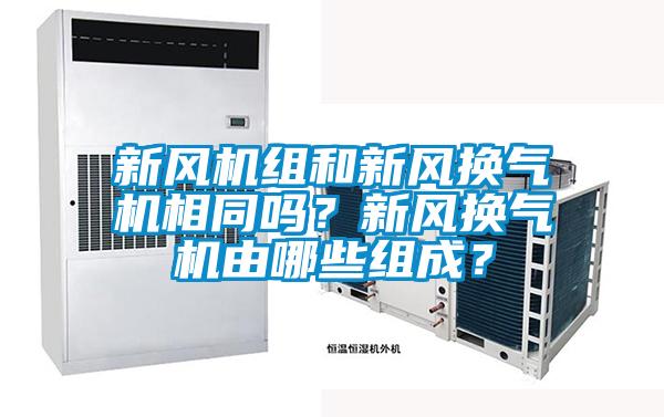 新風(fēng)機(jī)組和新風(fēng)換氣機(jī)相同嗎？新風(fēng)換氣機(jī)由哪些組成？