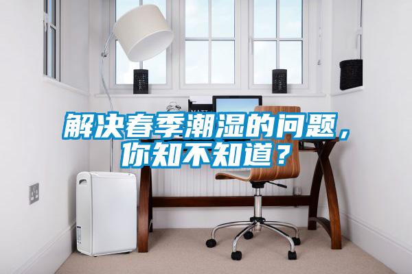 解決春季潮濕的問題，你知不知道？