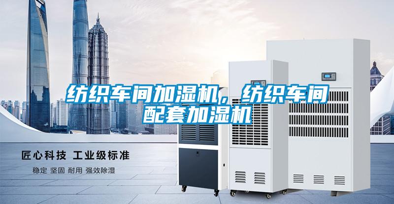 紡織車間加濕機(jī)，紡織車間配套加濕機(jī)