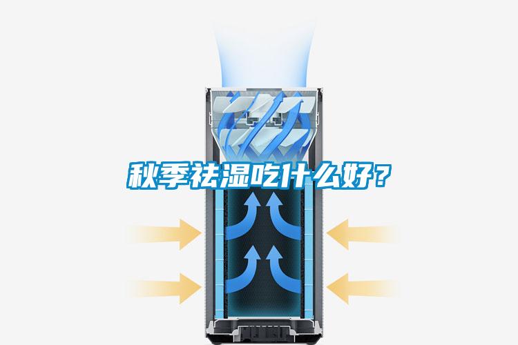 秋季祛濕吃什么好？