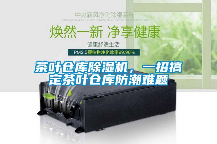 茶葉倉(cāng)庫除濕機(jī)，一招搞定茶葉倉(cāng)庫防潮難題