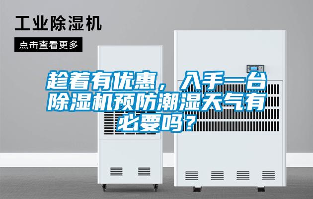 趁著有優(yōu)惠，入手一臺(tái)除濕機(jī)預(yù)防潮濕天氣有必要嗎？