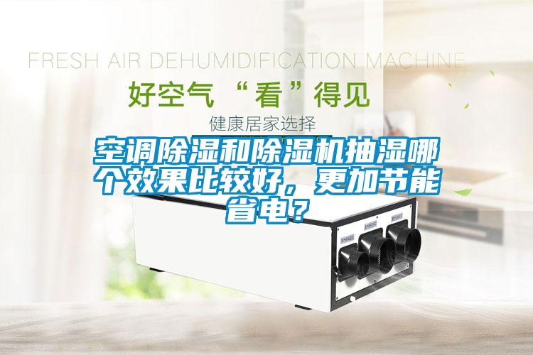 空調(diào)除濕和除濕機抽濕哪個效果比較好，更加節(jié)能省電？