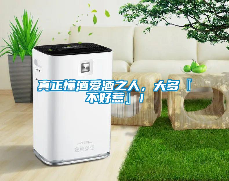 真正懂酒愛酒之人，大多『不好惹』！