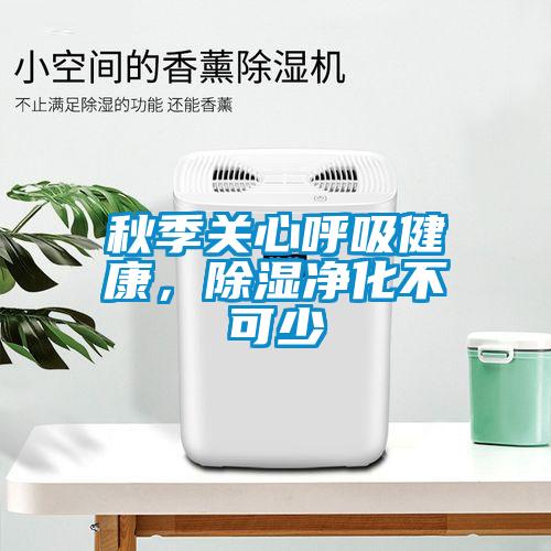 秋季關(guān)心呼吸健康，除濕凈化不可少
