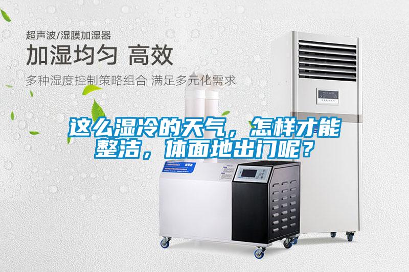這么濕冷的天氣，怎樣才能整潔，體面地出門呢？