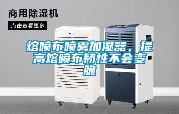 熔噴布噴霧加濕器，提高熔噴布韌性不會(huì)變脆