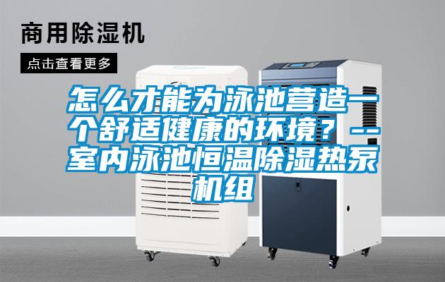 怎么才能為泳池營(yíng)造一個(gè)舒適健康的環(huán)境？--室內(nèi)泳池恒溫除濕熱泵機(jī)組