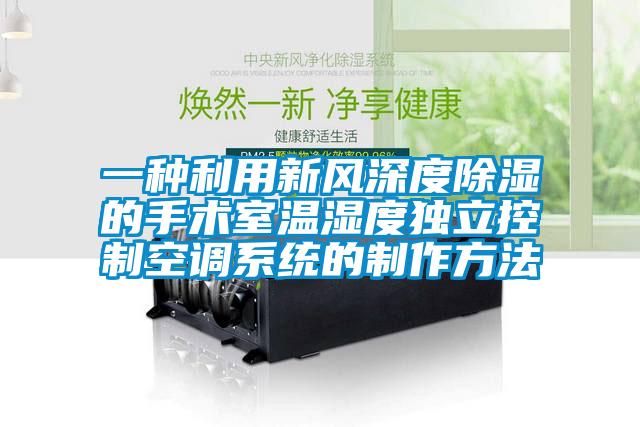 一種利用新風深度除濕的手術室溫濕度獨立控制空調系統(tǒng)的制作方法